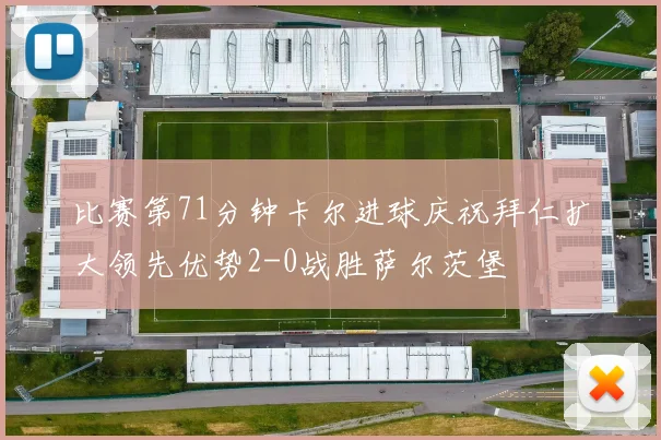比赛第71分钟卡尔进球庆祝拜仁扩大领先优势2-0战胜萨尔茨堡