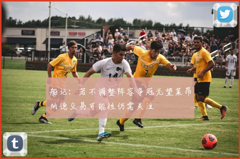 船记：若不调整阵容争冠无望莱昂纳德交易可能性仍需关注
