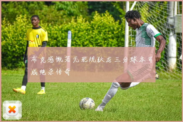 布克感慨若无犯规狄龙三分球本可成绝杀传奇