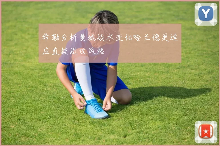 希勒分析曼城战术变化哈兰德更适应直接进攻风格
