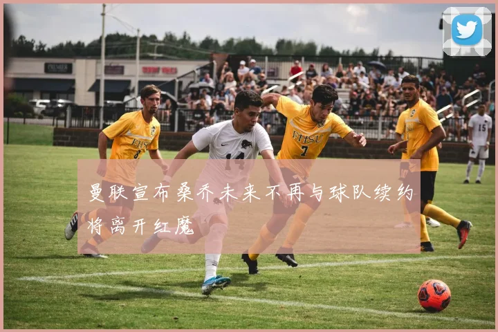 曼联宣布桑乔未来不再与球队续约将离开红魔