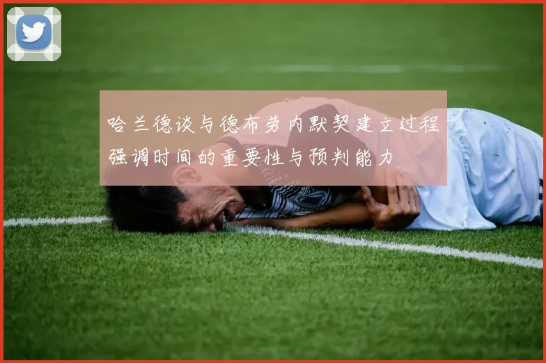 哈兰德谈与德布劳内默契建立过程强调时间的重要性与预判能力
