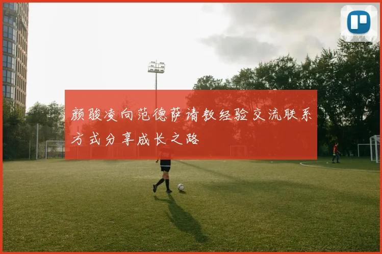 颜骏凌向范德萨请教经验交流联系方式分享成长之路